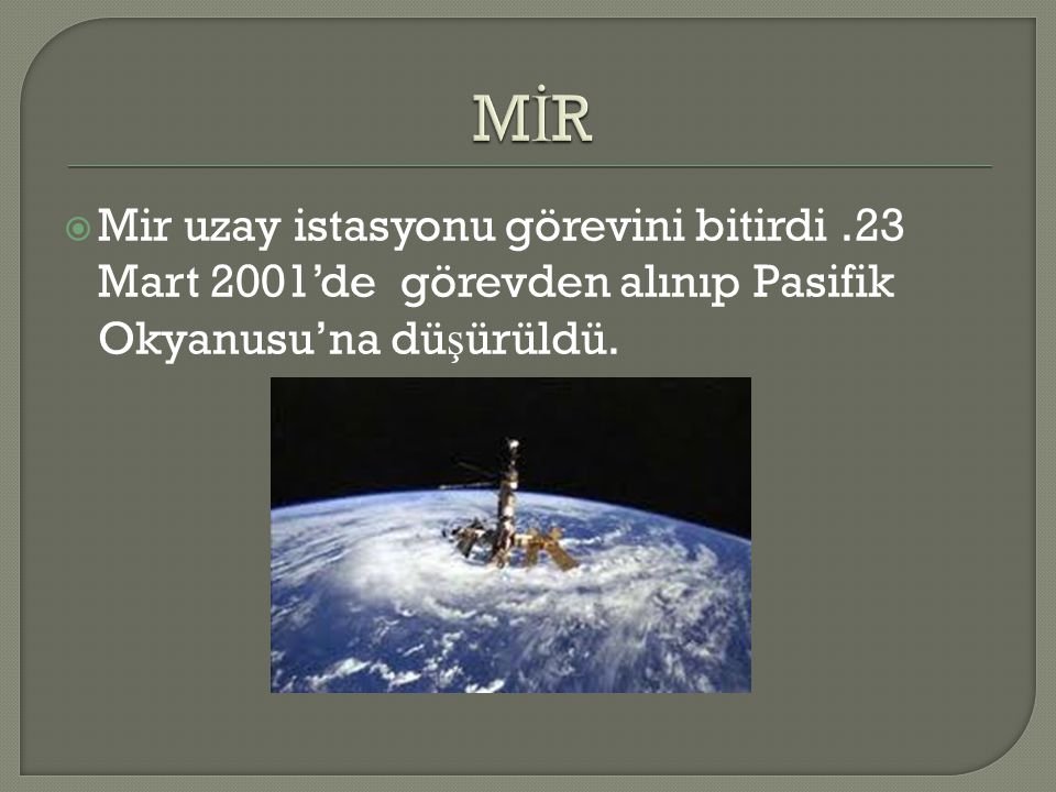 MİR Mir uzay istasyonu görevini bitirdi .23 Mart 2001’de görevden alınıp Pasifik Okyanusu’na düşürüldü.