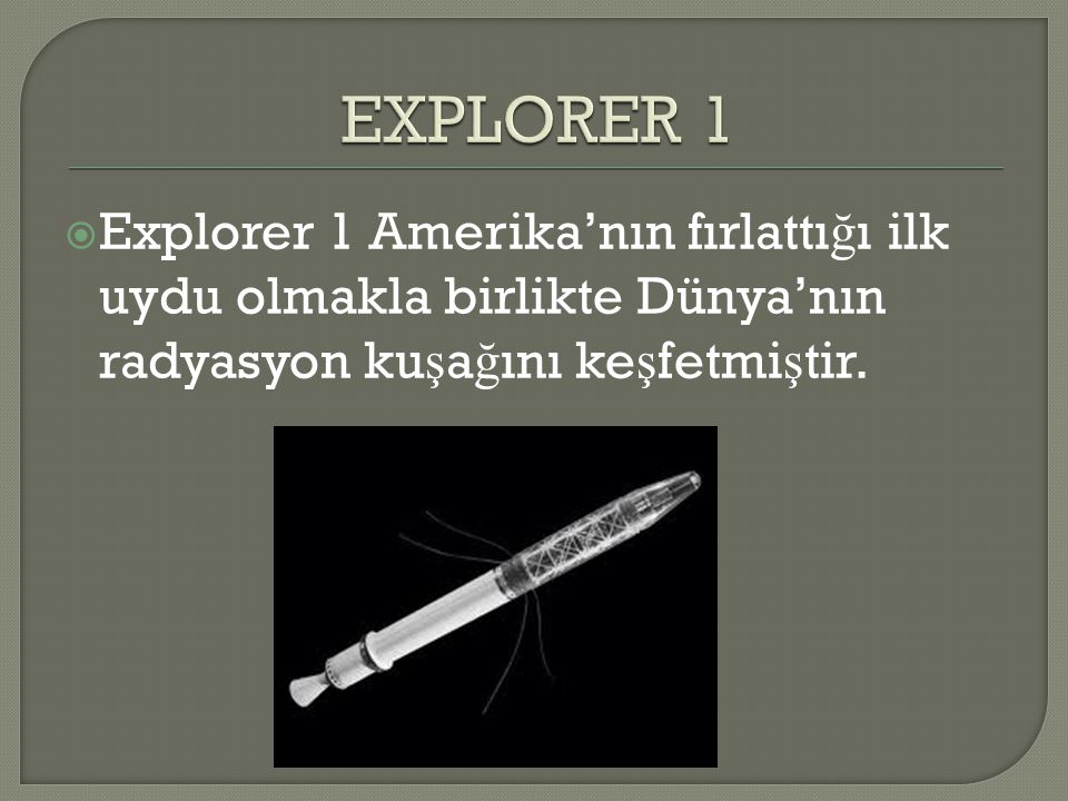 EXPLORER 1 Explorer 1 Amerika’nın fırlattığı ilk uydu olmakla birlikte Dünya’nın radyasyon kuşağını keşfetmiştir.