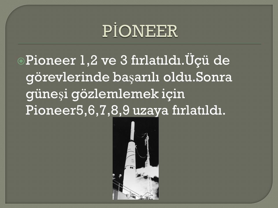 PİONEER Pioneer 1,2 ve 3 fırlatıldı.Üçü de görevlerinde başarılı oldu.Sonra güneşi gözlemlemek için Pioneer5,6,7,8,9 uzaya fırlatıldı.