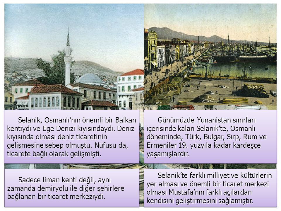 Selanik, Osmanlı’nın önemli bir Balkan kentiydi ve Ege Denizi kıyısındaydı. Deniz kıyısında olması deniz ticaretinin gelişmesine sebep olmuştu. Nüfusu da, ticarete bağlı olarak gelişmişti.