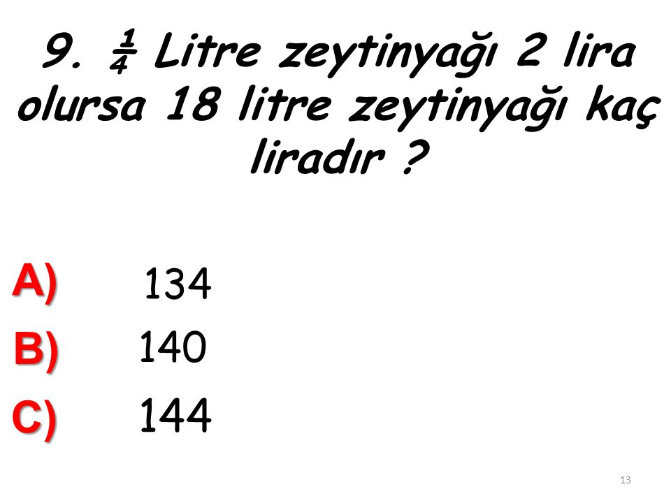 9. ¼ Litre zeytinyağı 2 lira olursa 18 litre zeytinyağı kaç liradır