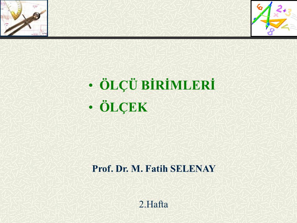 ÖLÇÜ BİRİMLERİ ÖLÇEK Prof. Dr. M. Fatih SELENAY 2.Hafta