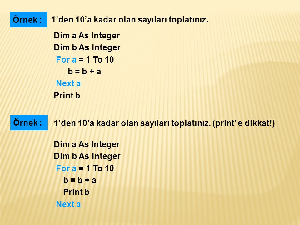 Örnek : 1’den 10’a kadar olan sayıları toplatınız. Dim a As Integer. Dim b As Integer. For a = 1 To 10.