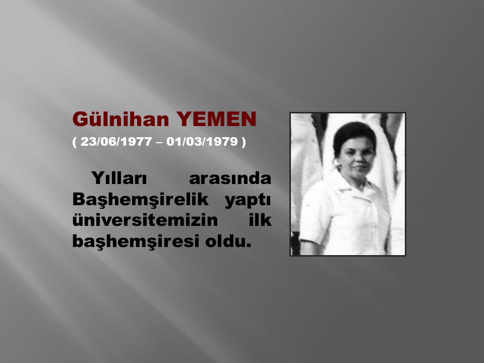 Gülnihan YEMEN ( 23/06/1977 – 01/03/1979 ) Yılları arasında Başhemşirelik yaptı üniversitemizin ilk başhemşiresi oldu.