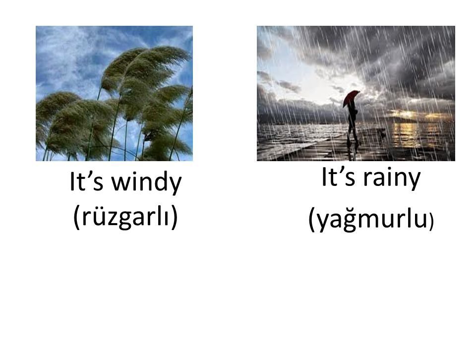 It’s rainy (yağmurlu) It’s windy (rüzgarlı)