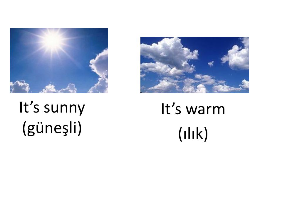 It’s sunny (güneşli) It’s warm (ılık)