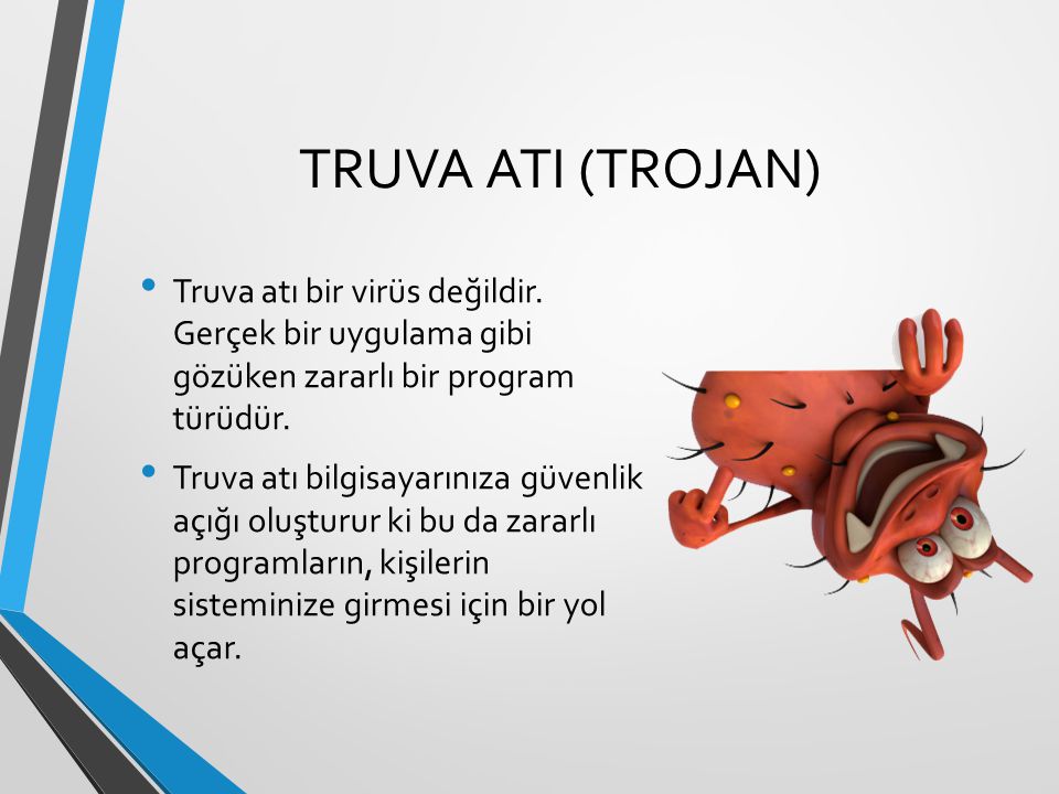 TRUVA ATI (TROJAN) Truva atı bir virüs değildir. Gerçek bir uygulama gibi gözüken zararlı bir program türüdür.