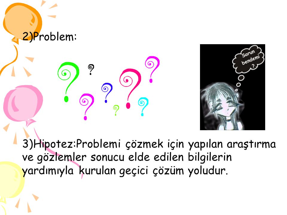 2)Problem: 3)Hipotez:Problemi çözmek için yapılan araştırma ve gözlemler sonucu elde edilen bilgilerin yardımıyla kurulan geçici çözüm yoludur.
