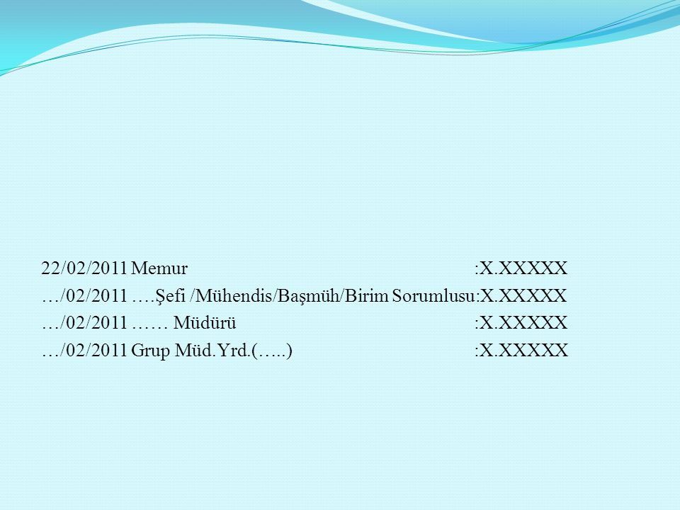 22/02/2011 Memur :X.XXXXX …/02/2011 ….Şefi /Mühendis/Başmüh/Birim Sorumlusu:X.XXXXX …/02/2011 …… Müdürü :X.XXXXX …/02/2011 Grup Müd.Yrd.(…..) :X.XXXXX