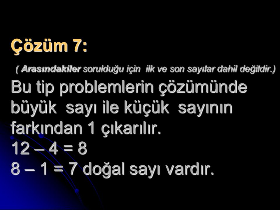 Çözüm 7: ( Arasındakiler sorulduğu için ilk ve son sayılar dahil değildir.) Bu tip problemlerin çözümünde büyük sayı ile küçük sayının farkından 1 çıkarılır.