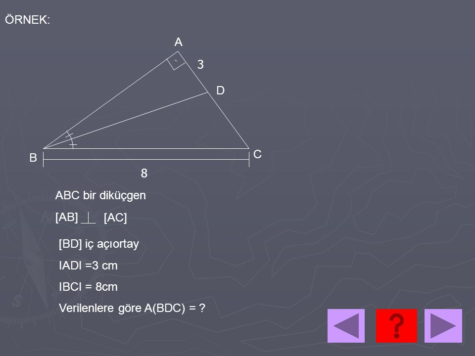 ÖRNEK: A. 3. D. C. B. 8. ABC bir diküçgen. [AB] [AC] [BD] iç açıortay. IADI =3 cm. IBCI = 8cm.