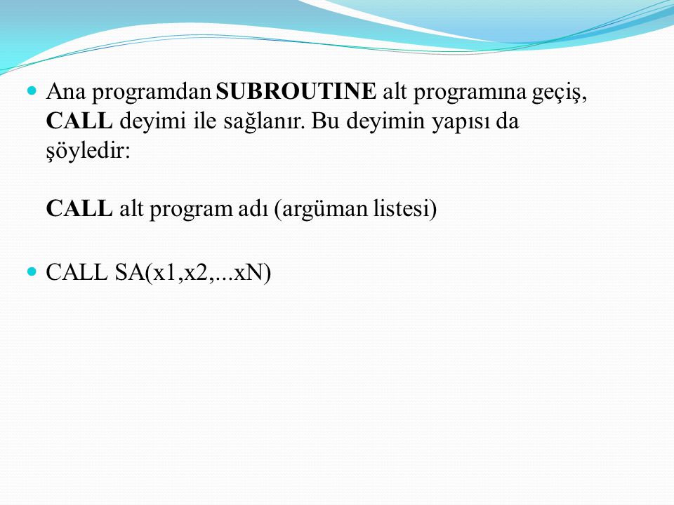 Ana programdan SUBROUTINE alt programına geçiş, CALL deyimi ile sağlanır. Bu deyimin yapısı da şöyledir: CALL alt program adı (argüman listesi)