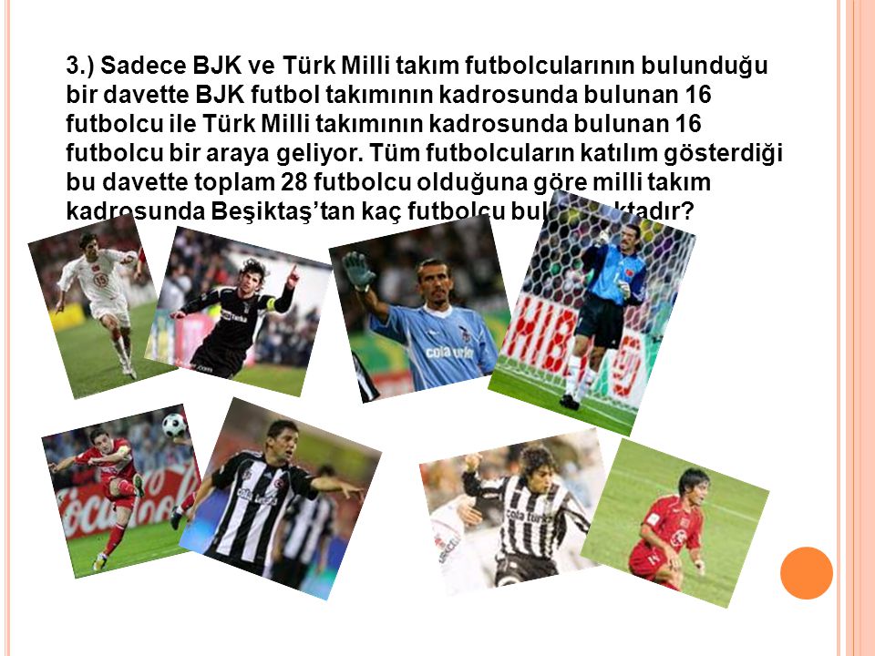 3.) Sadece BJK ve Türk Milli takım futbolcularının bulunduğu bir davette BJK futbol takımının kadrosunda bulunan 16 futbolcu ile Türk Milli takımının kadrosunda bulunan 16 futbolcu bir araya geliyor.