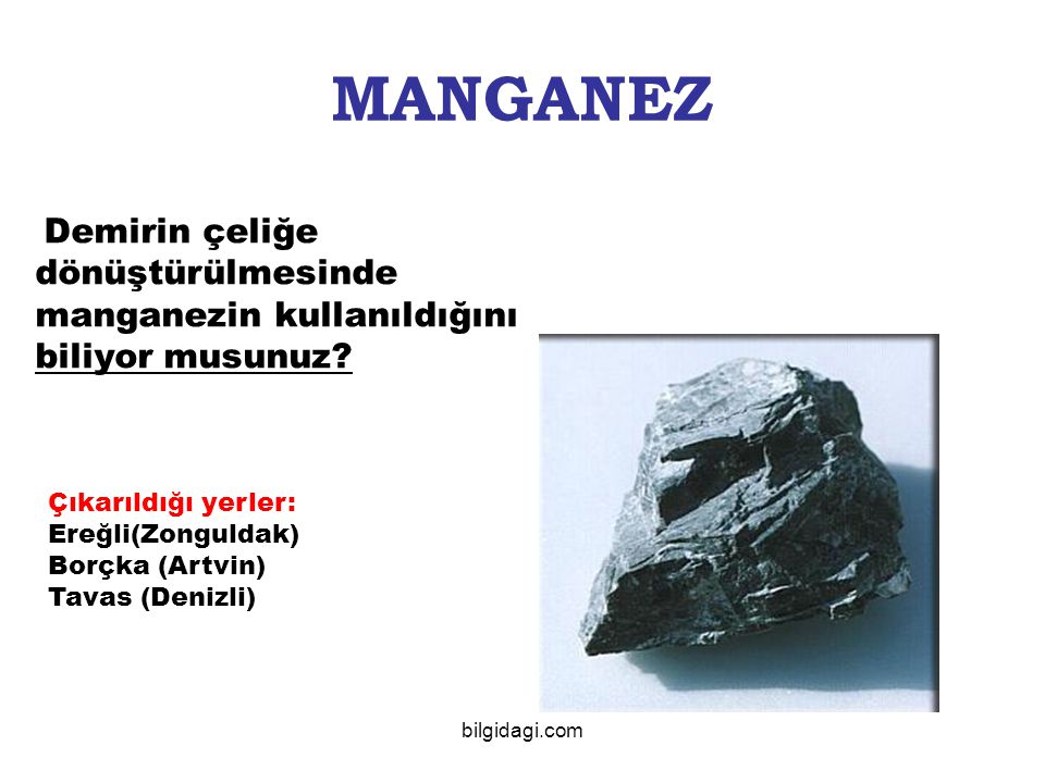 MANGANEZ Demirin çeliğe dönüştürülmesinde manganezin kullanıldığını biliyor musunuz Çıkarıldığı yerler: Ereğli(Zonguldak)