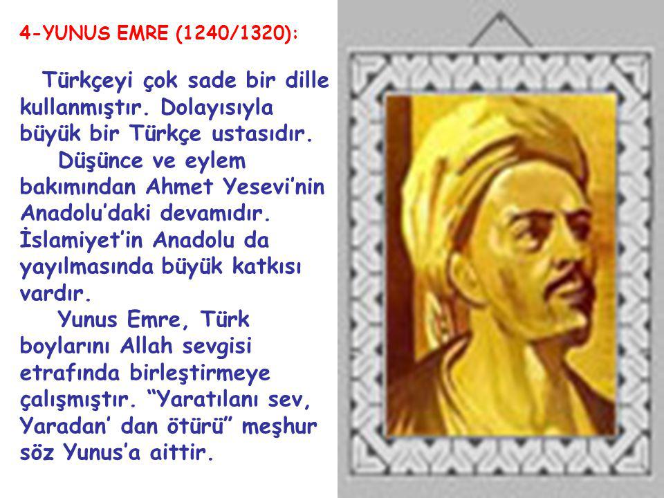 4-YUNUS EMRE (1240/1320): Türkçeyi çok sade bir dille kullanmıştır. Dolayısıyla büyük bir Türkçe ustasıdır.