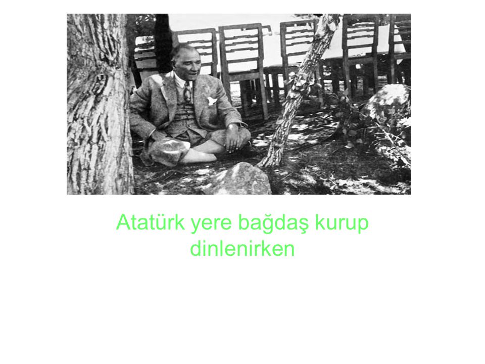 Atatürk yere bağdaş kurup dinlenirken
