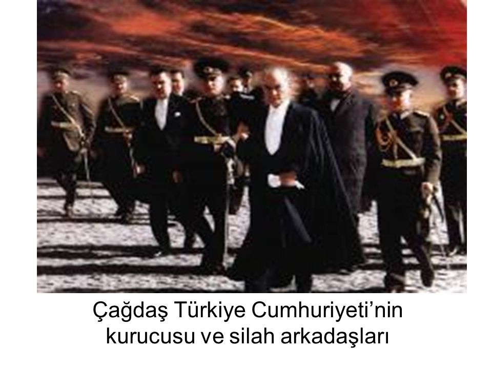 Çağdaş Türkiye Cumhuriyeti’nin kurucusu ve silah arkadaşları