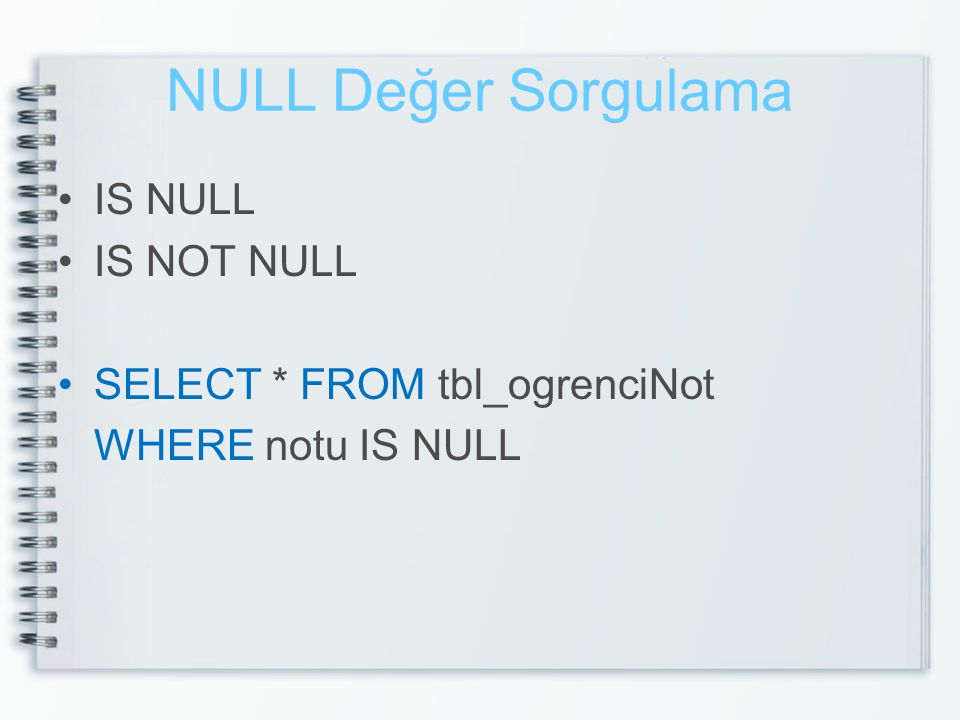 NULL Değer Sorgulama IS NULL IS NOT NULL SELECT * FROM tbl_ogrenciNot