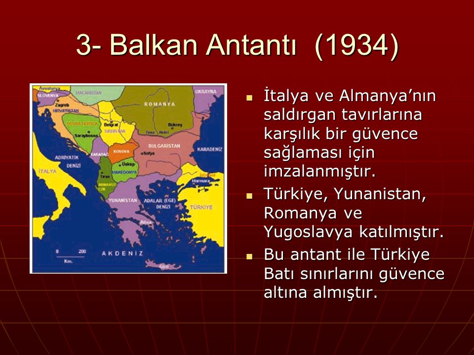 3- Balkan Antantı (1934) İtalya ve Almanya’nın saldırgan tavırlarına karşılık bir güvence sağlaması için imzalanmıştır.