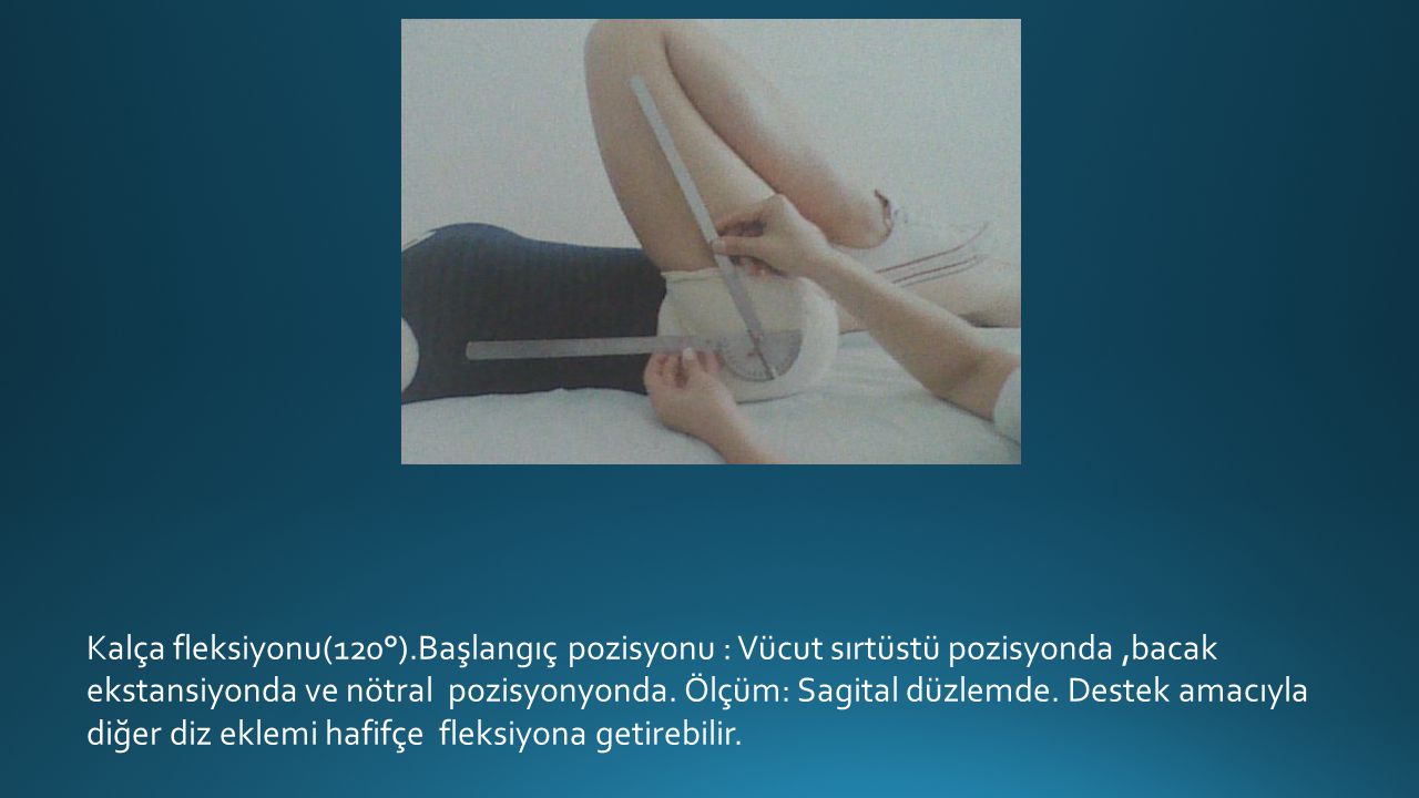 Kalça fleksiyonu(120°).Başlangıç pozisyonu : Vücut sırtüstü pozisyonda ,bacak ekstansiyonda ve nötral pozisyonyonda.