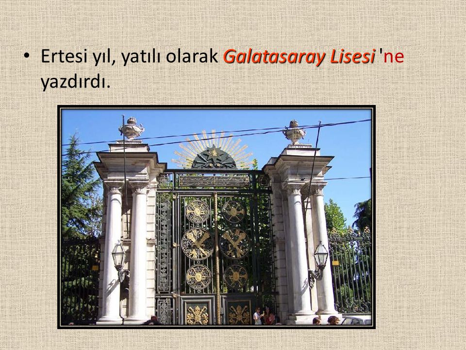 Ertesi yıl, yatılı olarak Galatasaray Lisesi ne yazdırdı.
