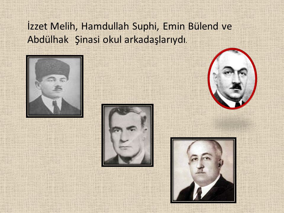 İzzet Melih, Hamdullah Suphi, Emin Bülend ve Abdülhak Şinasi okul arkadaşlarıydı.