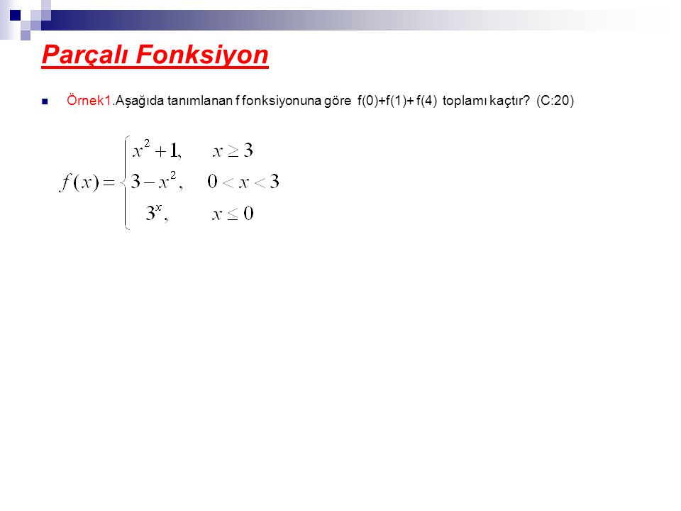 Parçalı Fonksiyon Örnek1.Aşağıda tanımlanan f fonksiyonuna göre f(0)+f(1)+ f(4) toplamı kaçtır.