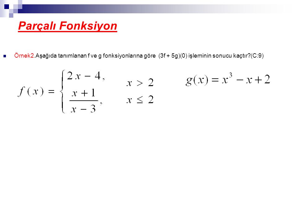 Parçalı Fonksiyon Örnek2.Aşağıda tanımlanan f ve g fonksiyonlarına göre (3f + 5g)(0) işleminin sonucu kaçtır (C:9)