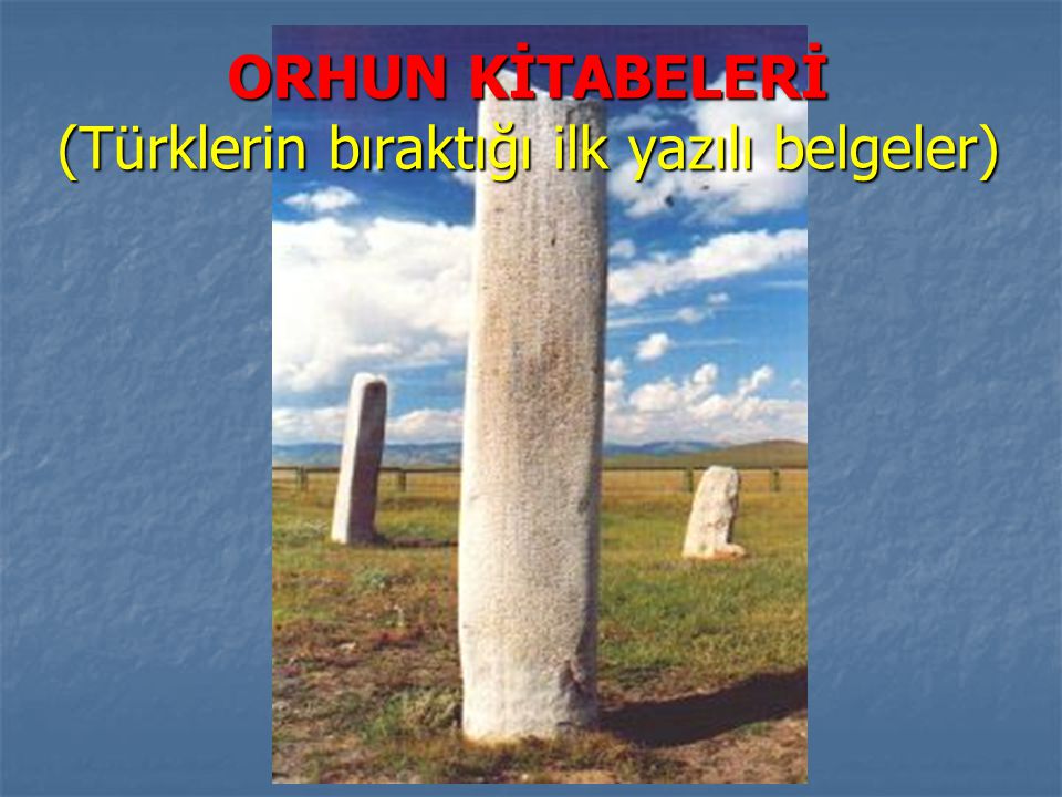 ORHUN KİTABELERİ (Türklerin bıraktığı ilk yazılı belgeler)