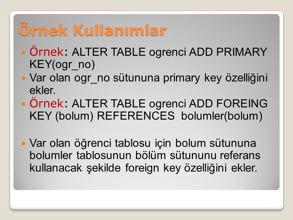 Örnek Kullanımlar Örnek: ALTER TABLE ogrenci ADD PRIMARY KEY(ogr_no)