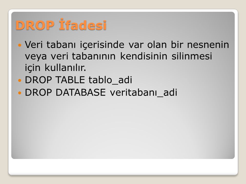 DROP İfadesi Veri tabanı içerisinde var olan bir nesnenin veya veri tabanının kendisinin silinmesi için kullanılır.