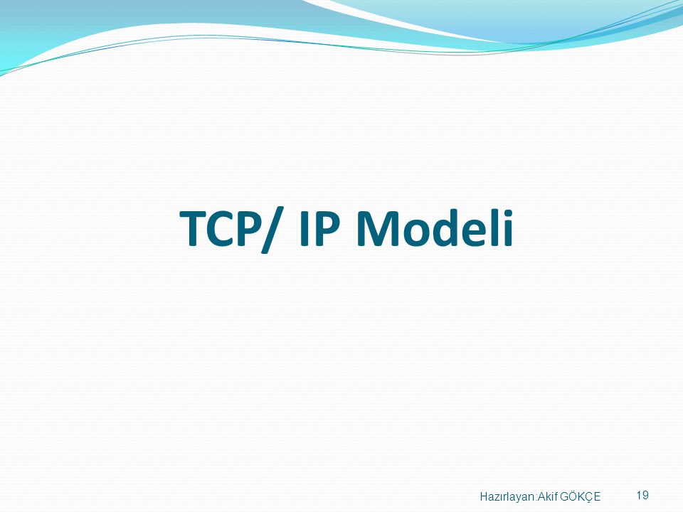 TCP/ IP Modeli Hazırlayan:Akif GÖKÇE 19