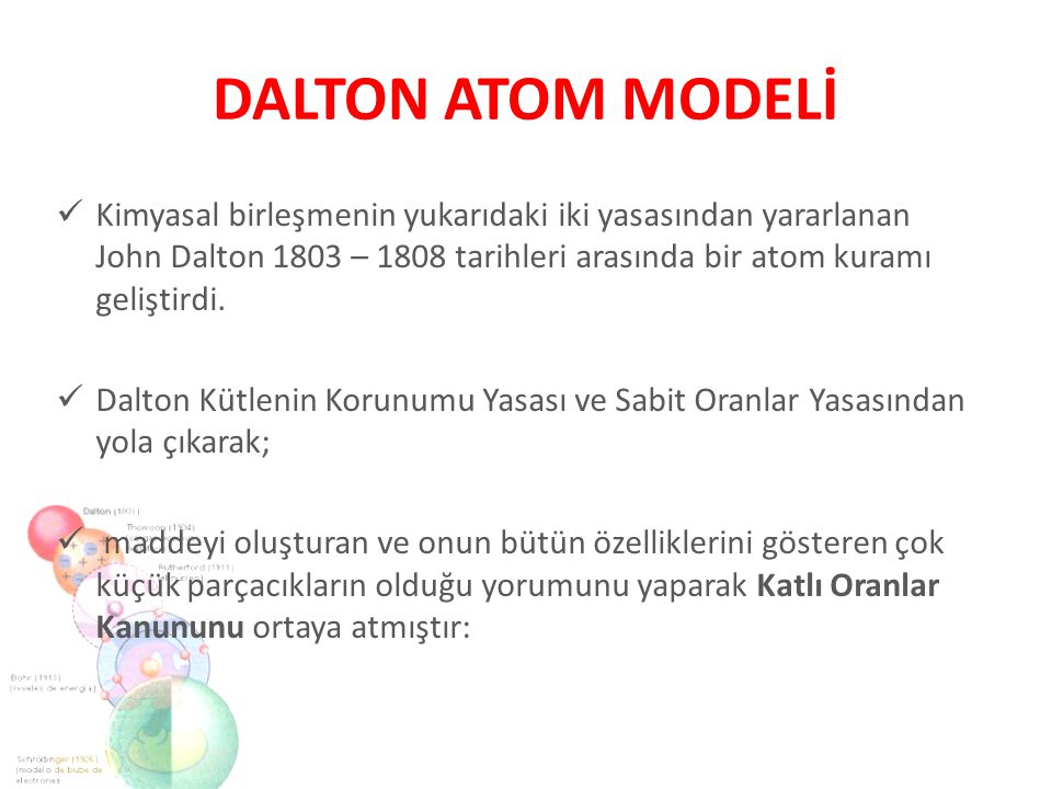 DALTON ATOM MODELİ Kimyasal birleşmenin yukarıdaki iki yasasından yararlanan John Dalton 1803 – 1808 tarihleri arasında bir atom kuramı geliştirdi.