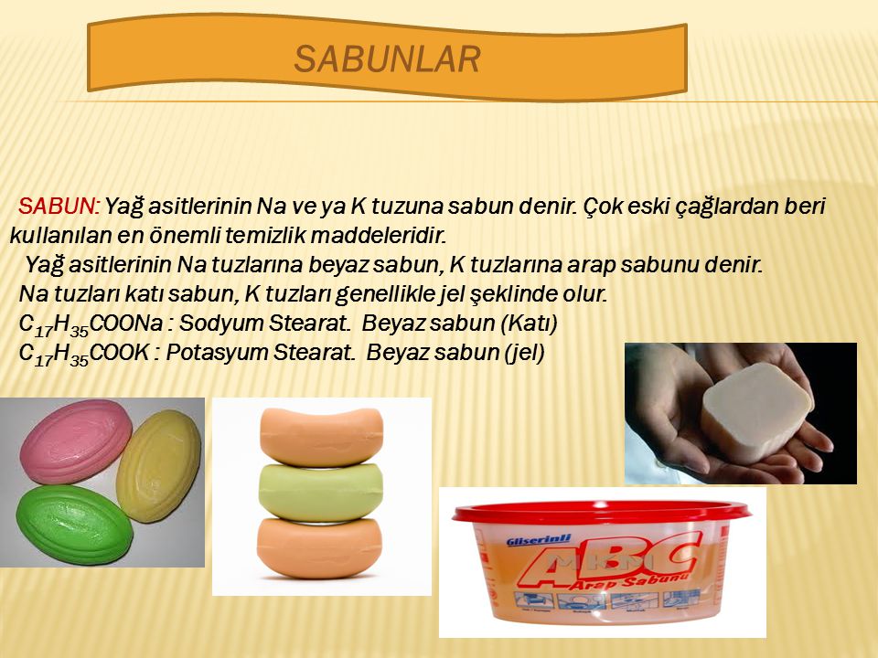 SABUNLAR SABUN: Yağ asitlerinin Na ve ya K tuzuna sabun denir. Çok eski çağlardan beri kullanılan en önemli temizlik maddeleridir.