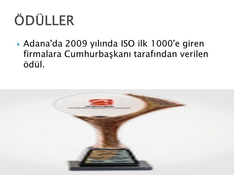 ÖDÜLLER Adana da 2009 yılında ISO ilk 1000 e giren firmalara Cumhurbaşkanı tarafından verilen ödül.