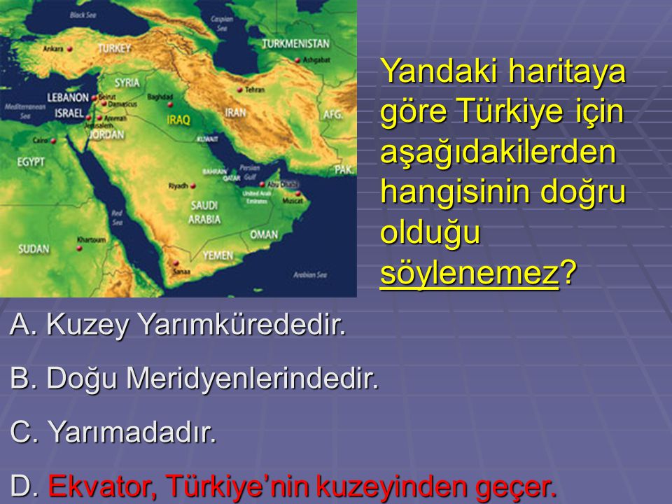 Yandaki haritaya göre Türkiye için aşağıdakilerden hangisinin doğru olduğu söylenemez