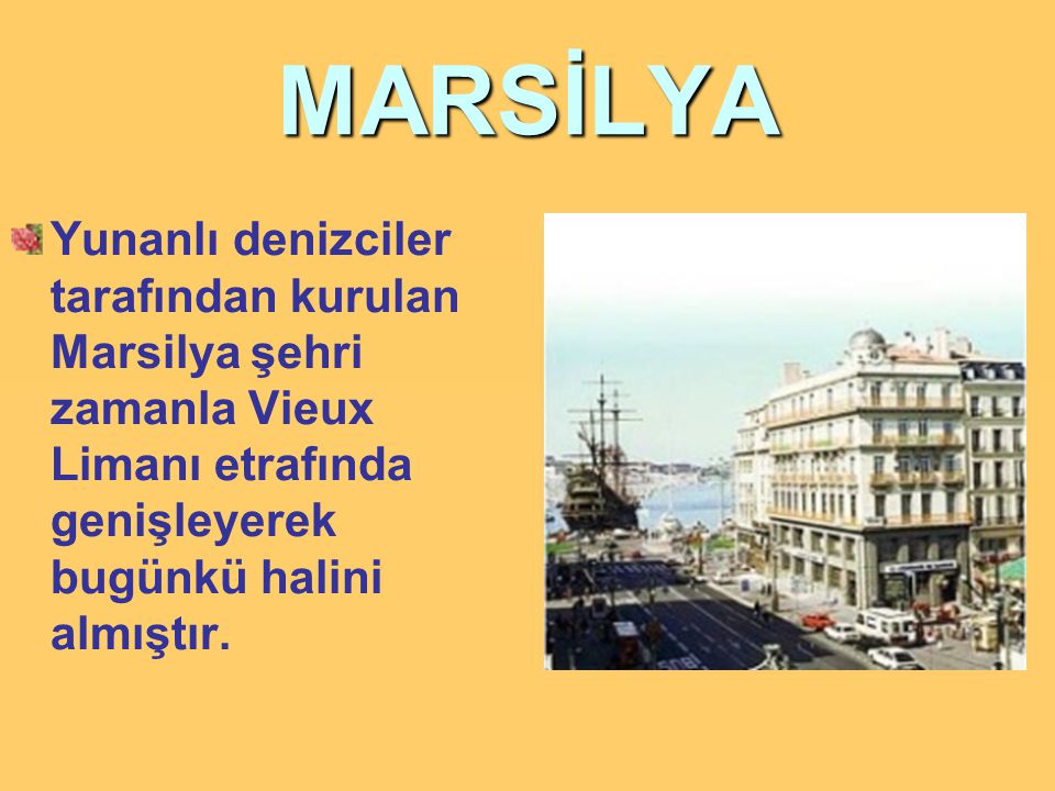 MARSİLYA Yunanlı denizciler tarafından kurulan Marsilya şehri zamanla Vieux Limanı etrafında genişleyerek bugünkü halini almıştır.
