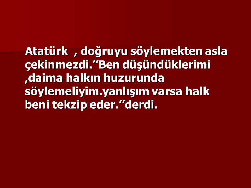 Atatürk , doğruyu söylemekten asla çekinmezdi
