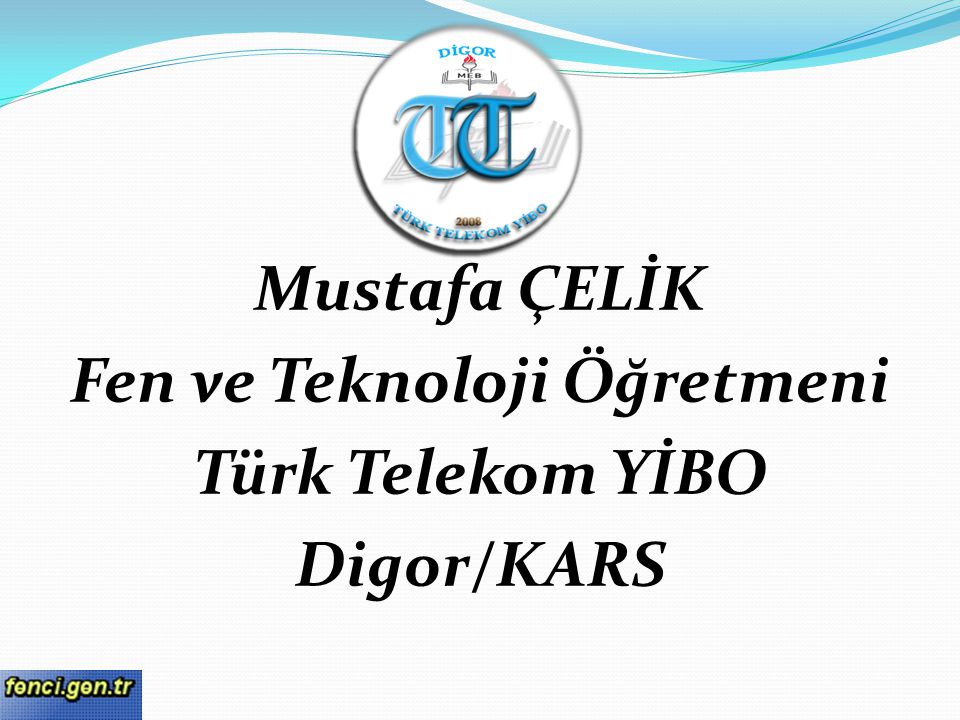 Mustafa ÇELİK Fen ve Teknoloji Öğretmeni Türk Telekom YİBO Digor/KARS