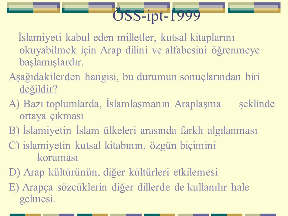 ÖSS-ipt-1999 İslamiyeti kabul eden milletler, kutsal kitaplarını okuyabilmek için Arap dilini ve alfabesini öğrenmeye başlamışlardır.