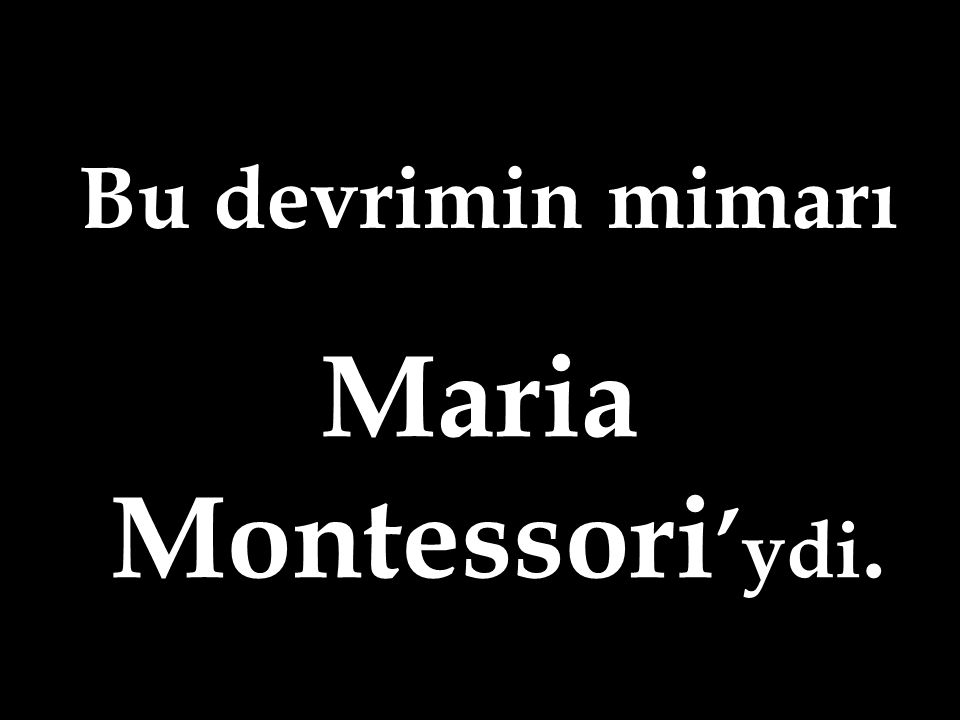 Bu devrimin mimarı Maria Montessori’ydi.