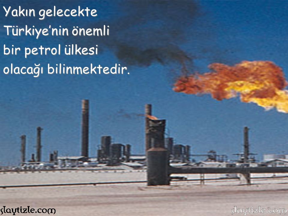 Yakın gelecekte Türkiye’nin önemli bir petrol ülkesi olacağı bilinmektedir.