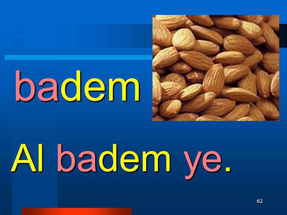 badem Al badem ye.