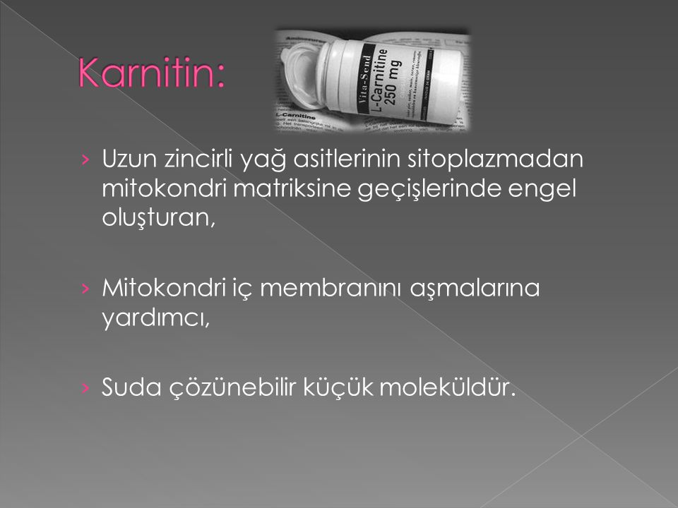 Karnitin: Uzun zincirli yağ asitlerinin sitoplazmadan mitokondri matriksine geçişlerinde engel oluşturan,