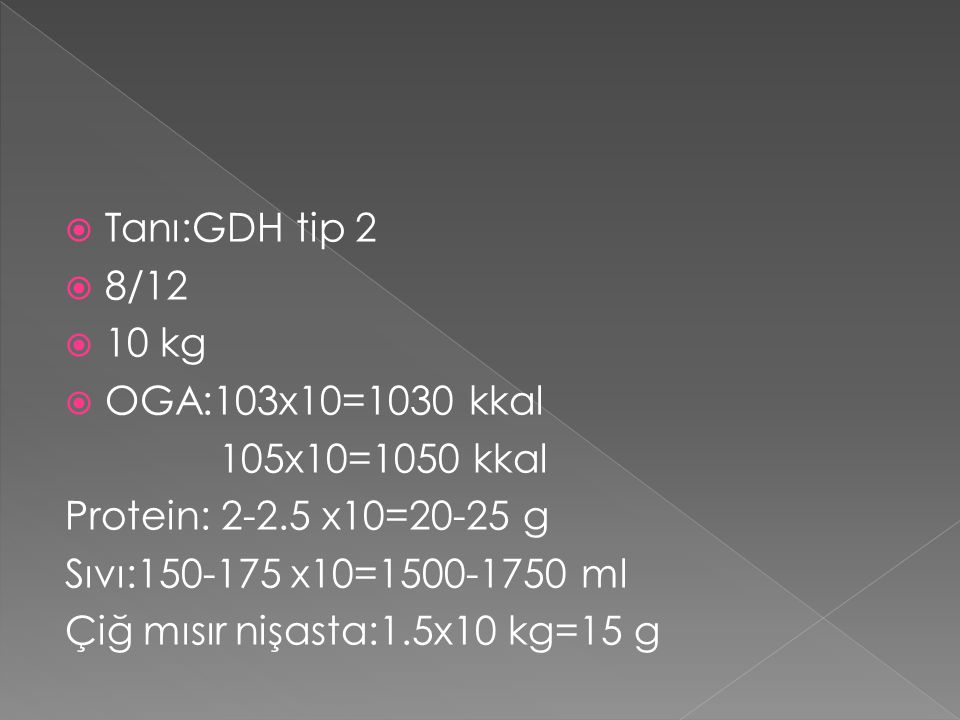Tanı:GDH tip 2 8/ kg. OGA:103x10=1030 kkal. 105x10=1050 kkal. Protein: x10=20-25 g.