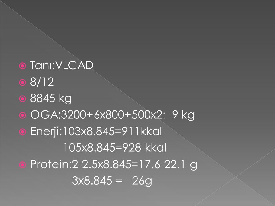 Tanı:VLCAD 8/ kg. OGA:3200+6x x2: 9 kg. Enerji:103x8.845=911kkal. 105x8.845=928 kkal.