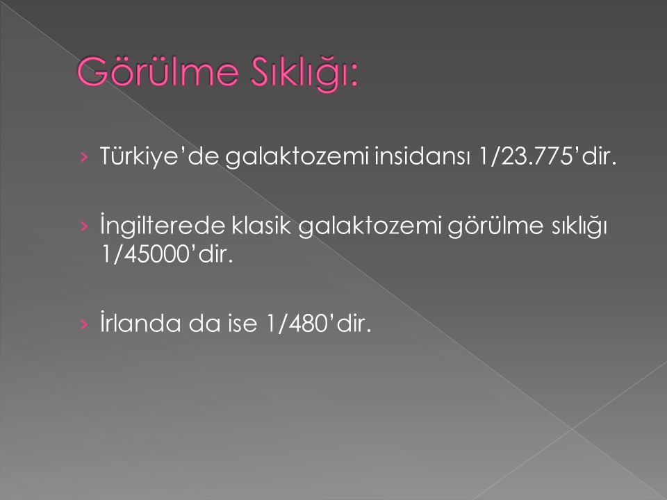 Görülme Sıklığı: Türkiye’de galaktozemi insidansı 1/23.775’dir.