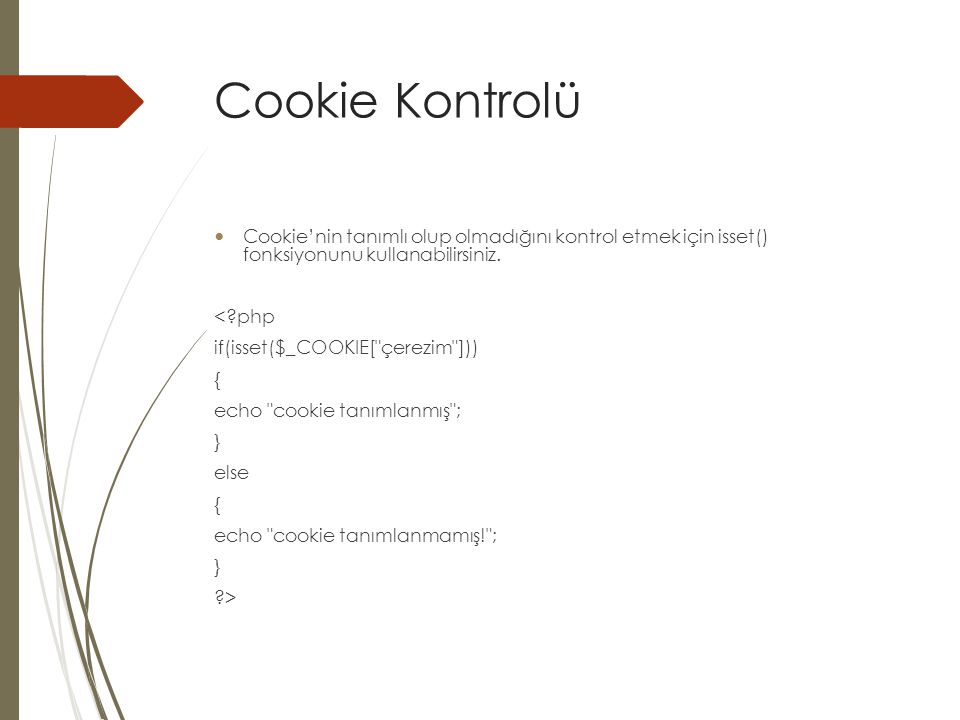 Cookie Kontrolü Cookie’nin tanımlı olup olmadığını kontrol etmek için isset() fonksiyonunu kullanabilirsiniz.