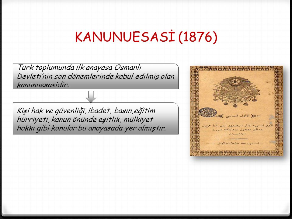 KANUNUESASİ (1876) Türk toplumunda ilk anayasa Osmanlı Devleti’nin son dönemlerinde kabul edilmiş olan kanunuesasidir.