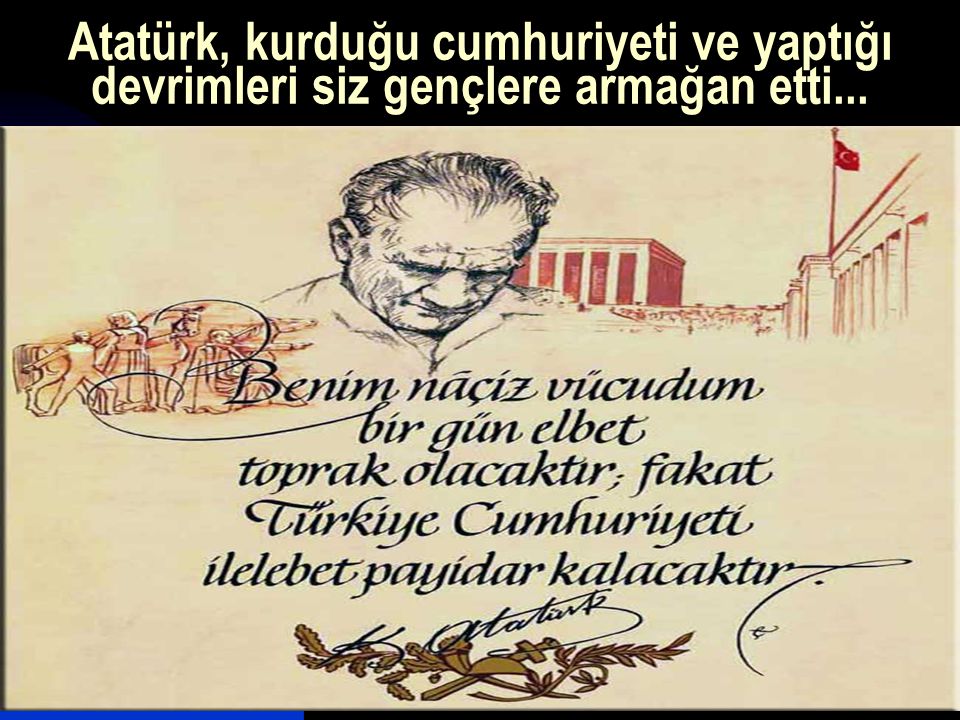 Atatürk, kurduğu cumhuriyeti ve yaptığı devrimleri siz gençlere armağan etti...